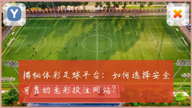 揭秘体彩足球平台：如何选择安全可靠的竞彩投注网站？