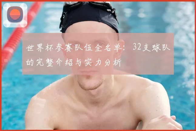 世界杯参赛队伍全名单：32支球队的完整介绍与实力分析