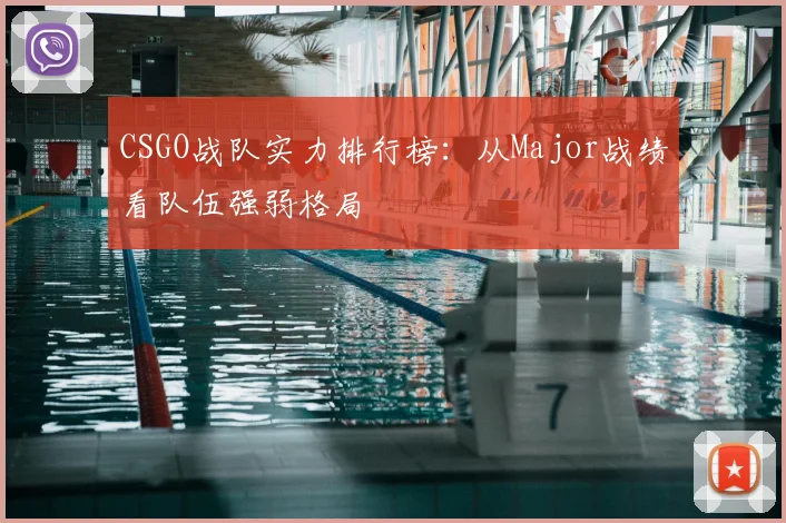 CSGO战队实力排行榜：从Major战绩看队伍强弱格局