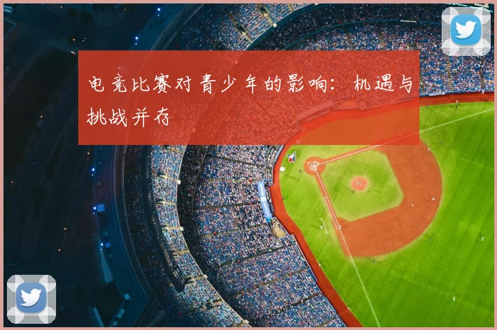 电竞比赛对青少年的影响:机遇与挑战并存
