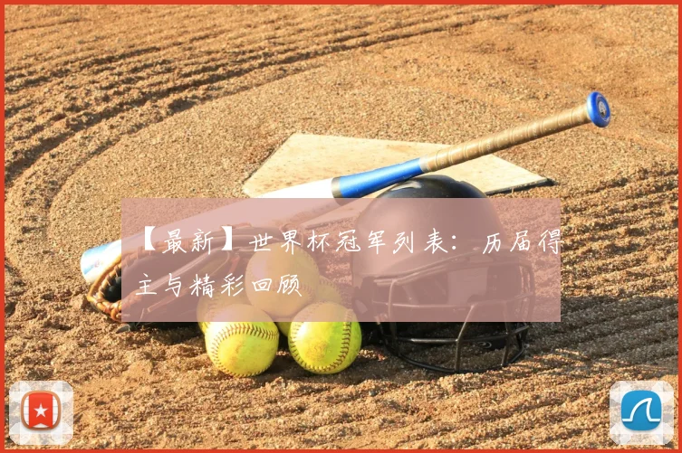 【最新】世界杯冠军列表：历届得主与精彩回顾