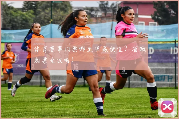 体育赛事门票哪里买最便宜？省钱购票全攻略！